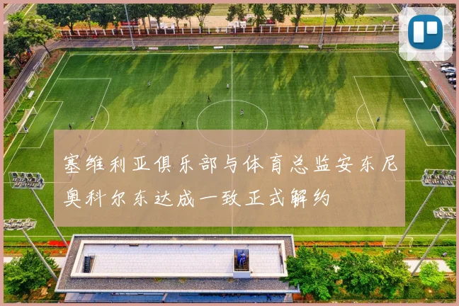 塞维利亚俱乐部与体育总监安东尼奥科尔东达成一致正式解约
