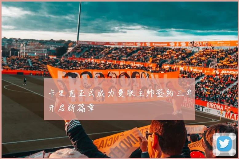 卡里克正式成为曼联主帅签约三年开启新篇章