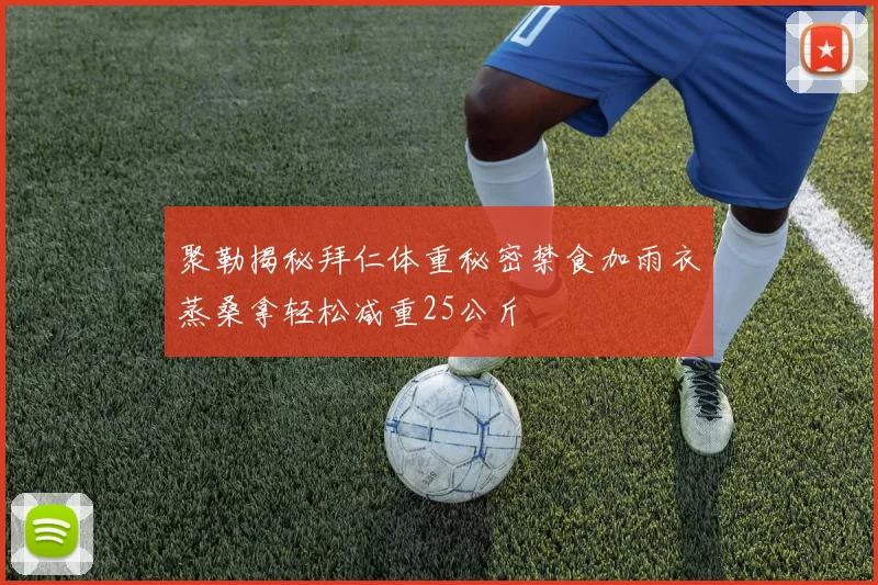 聚勒揭秘拜仁体重秘密禁食加雨衣蒸桑拿轻松减重25公斤
